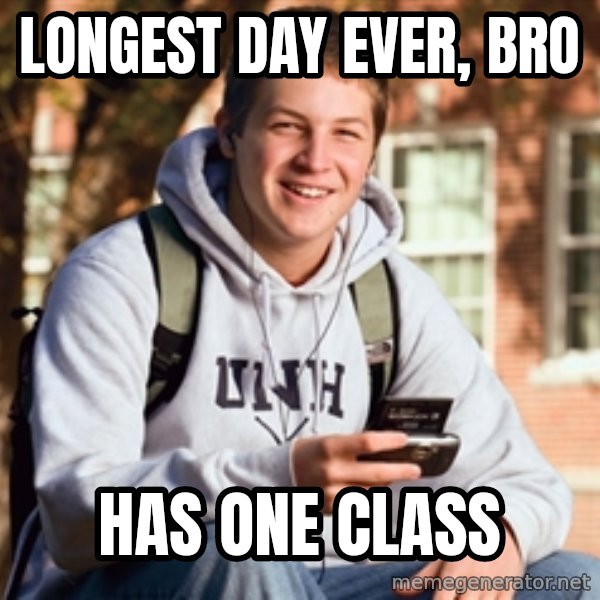 College Freshman meme: longest day ever, bro / has one class