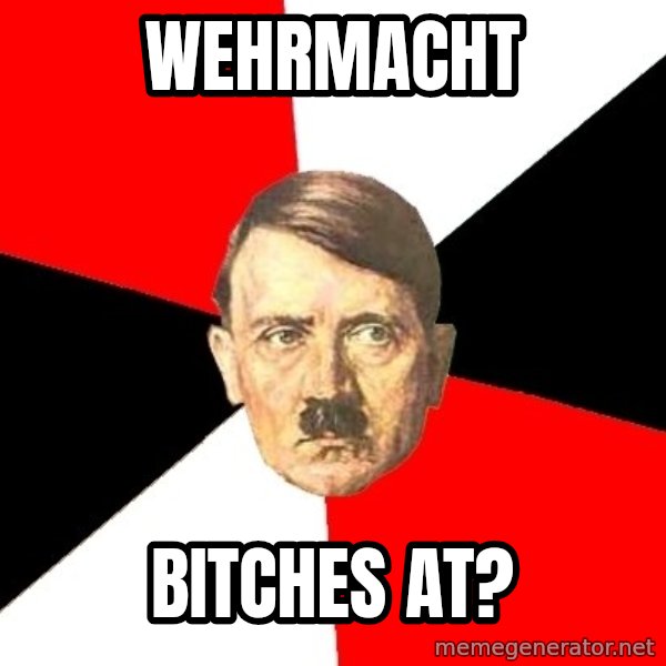 Advice Hitler meme: Wehrmacht / Bitches at?