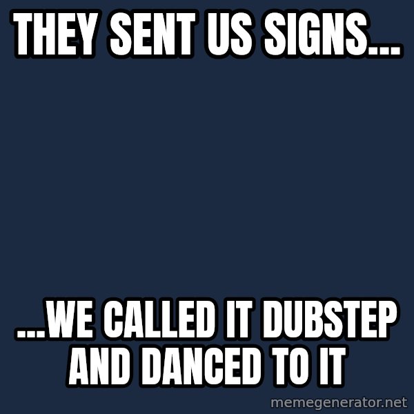 Ancient Aliens meme: They sent us signs... / ...We called it dubstep and danced to it