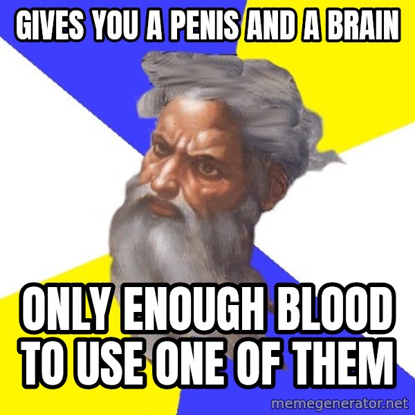 Advice God meme: Gives you a penis and a Brain / only enough blood to use one of them