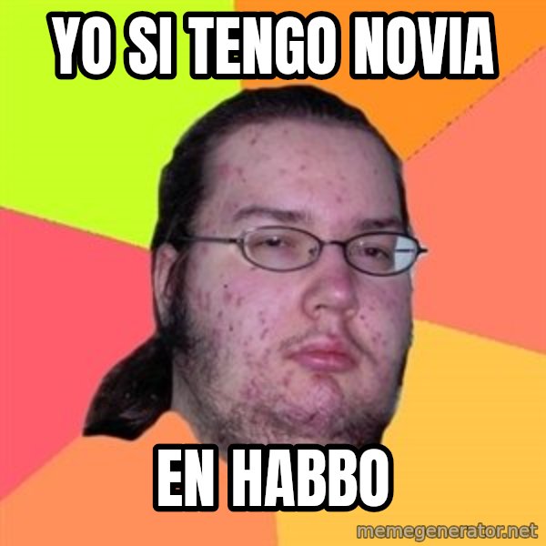 Butthurt Dweller meme: YO SI TENGO NOVIA / EN HABBO