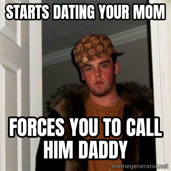 Scumbag Steve meme: starts dating your mom / forces you to call him daddy