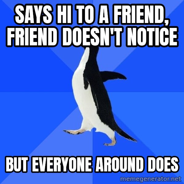 Socially Awkward Penguin meme: says hi to a friend, friend doesn't notice / but everyone around does