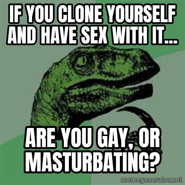 Philosoraptor meme: If you clone yourself and have sex with it... / are you gay, or masturbating?