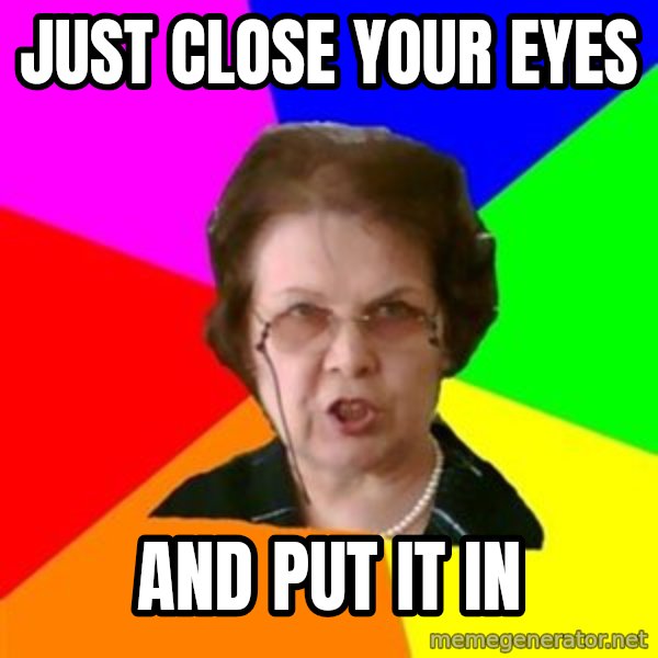 teacher meme: just Close your eyes / and put it in