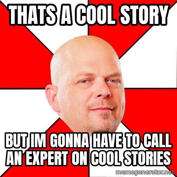 Pawn Stars meme: thats a cool story / but im gonna have to call an expert on cool stories
