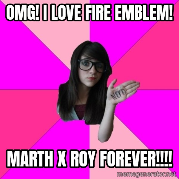 Idiot Nerd Girl meme: OMG! I Love Fire Emblem! / MarTH X Roy FOREVER!!!!
