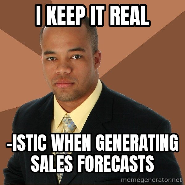 Successful Black Man meme: I keep it real / -istic when generating sales forecasts