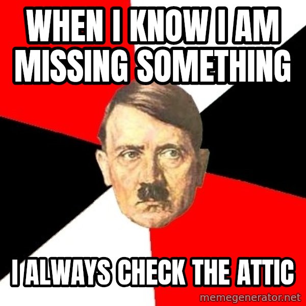 Advice Hitler meme: when i know i  am missing something / i always check the attic