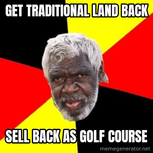 Aboriginal meme: Get traditional land back / sell back as golf course