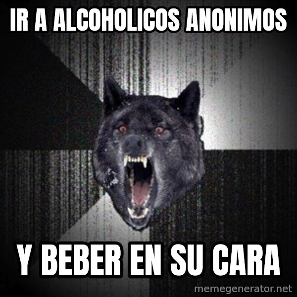Insanity Wolf meme: Ir a alcoholicos anonimos / y beber en su cara