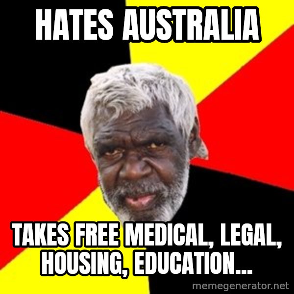 Aboriginal meme: hates australia / takes free medical, legal, housing, education...
