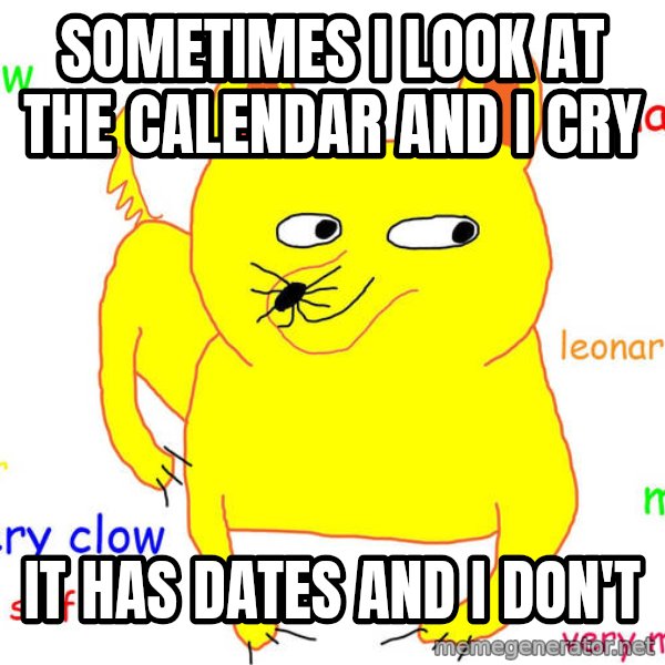 Forever Alone meme: Sometimes i look at the calendar and i cry / it has dates and i don't
