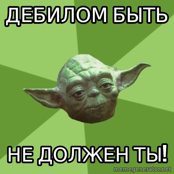 Advice Yoda Gives meme: Дебилом Быть / не должен ты!