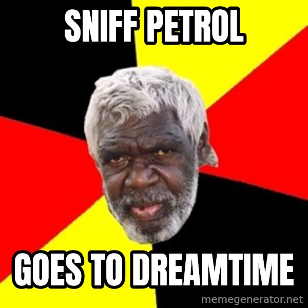 Aboriginal meme: SNIFF PETROL / GOES TO DREAMTIME