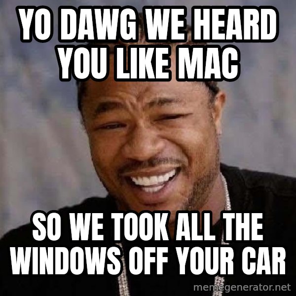 Yo Dawg meme: Yo Dawg We heard you like mac / so we took all the windows off your car