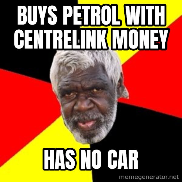 Aboriginal meme: buys petrol with centrelink money / has no car