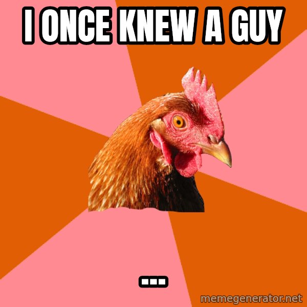 Anti Joke Chicken meme: I once knew a guy / ...