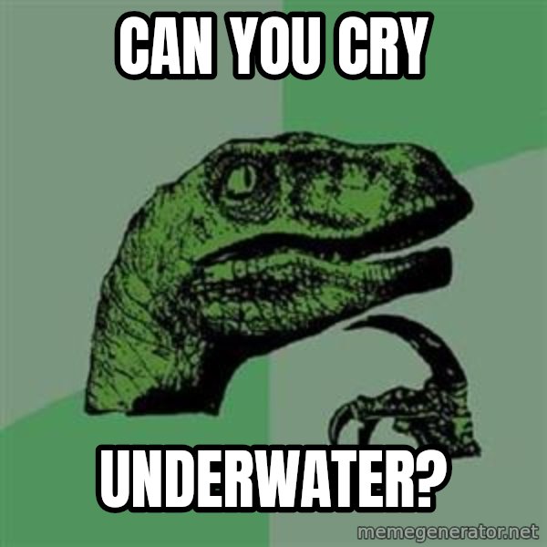 Philosoraptor meme: Can you cry / underwater?