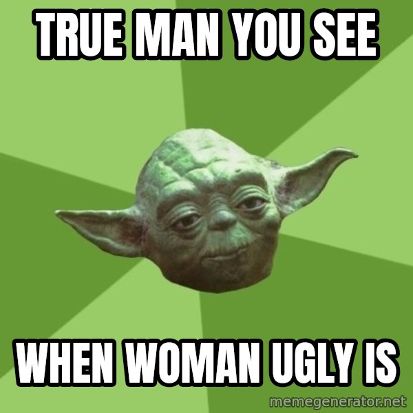 Advice Yoda Gives meme: true man you see / when woman ugly is