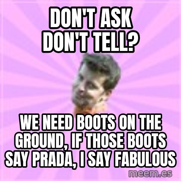 Sassy Gay Friend meme: don't ask don't tell? / we need boots on the ground, if those boots say prada, i say fabulous