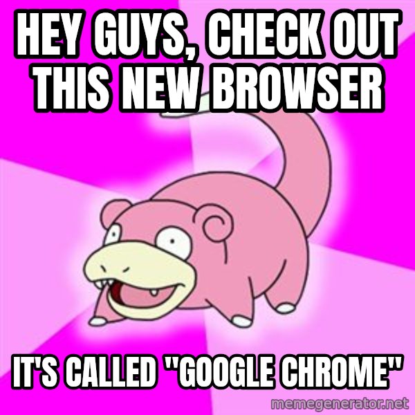 Slowpoke meme: Hey guys, check out this new browser / It's called "Google Chrome"
