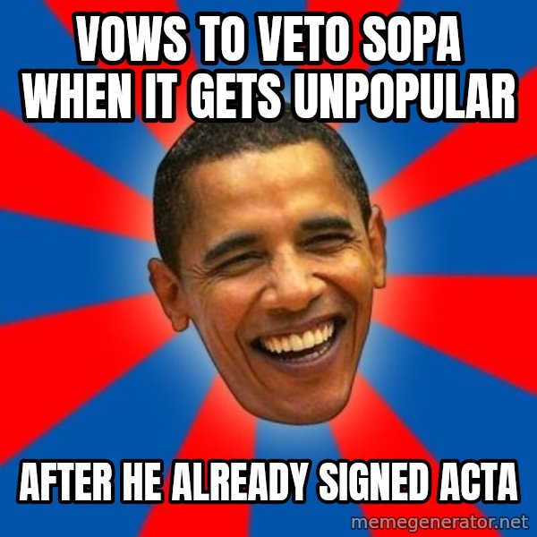 Obama meme: vows to veto sopa when it gets unpopular / after he already signed acta