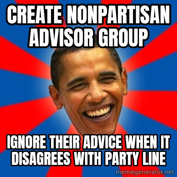 Obama meme: create nonpartisan advisor group / ignore their advice when it disagrees with party line