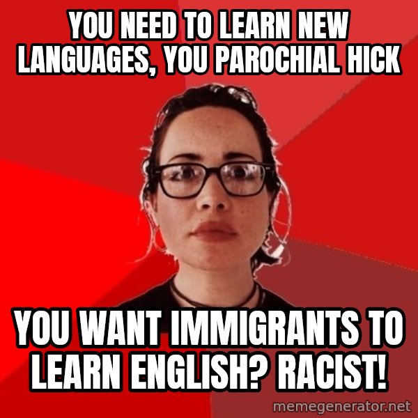 Liberal Douche Garofalo meme: you need to learn new languages, you parochial hick / you want immigrants to learn english? Racist!