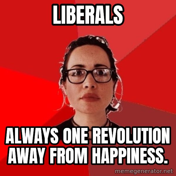 Liberal Douche Garofalo meme: liberals / always one revolution away from happiness.
