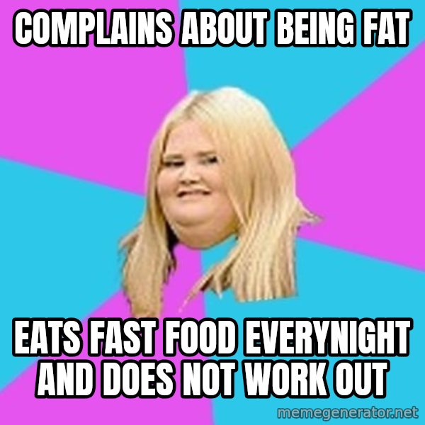 Fat Girl meme: COMPLAINS about being fat / Eats fast food everynight and does not work out