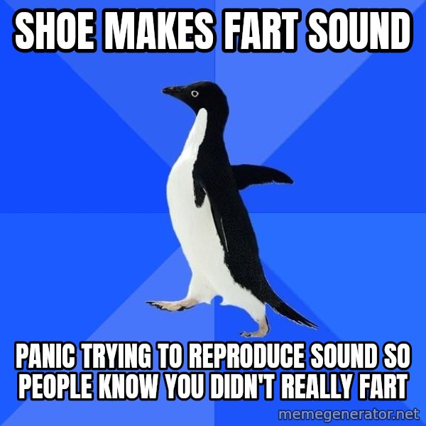 Socially Awkward Penguin meme: SHOE MAKES FART SOUND / PANIC TRYING TO REPRODUCE SOUND SO PEOPLE KNOW YOU DIDN'T REALLY FART