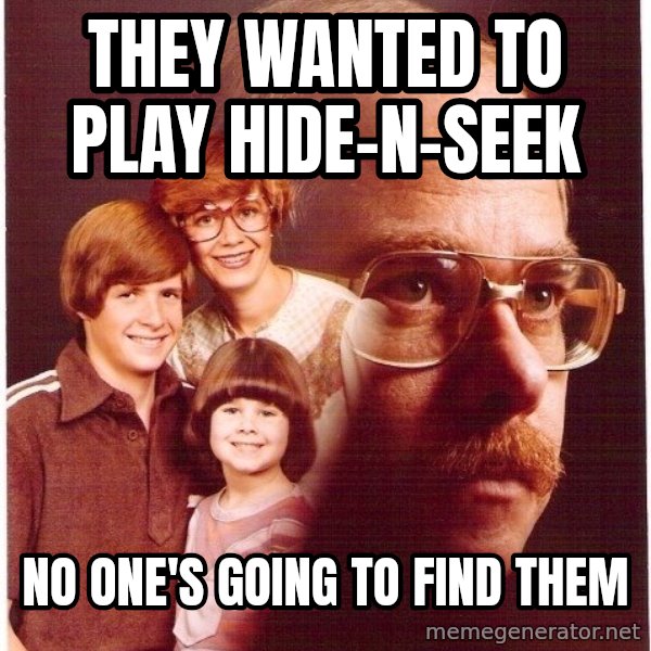 Vengeance Dad meme: They wanted to play hide-n-seek / No one's going to find them