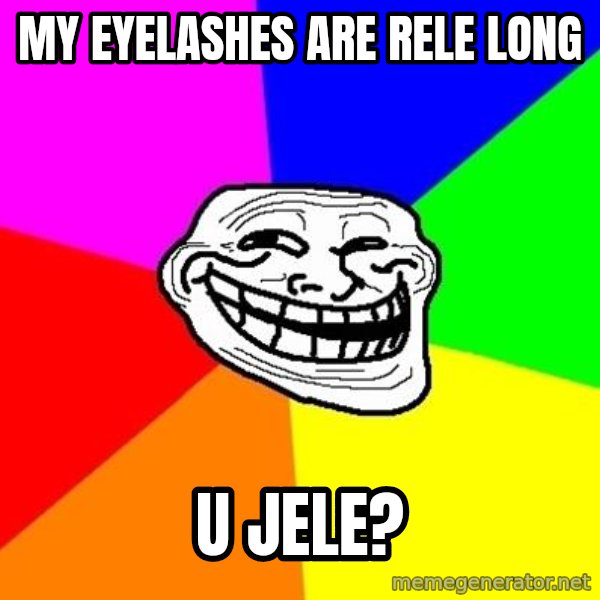 Trollface meme: my eyelashes are rele long / u jele?
