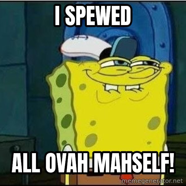 Spongebob Face meme: I Spewed / all ovah mahself!