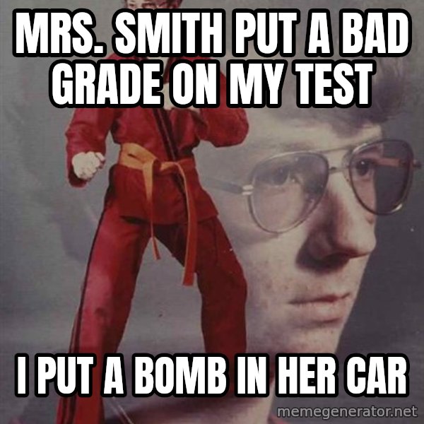 PTSD Karate Kyle meme: Mrs. smith put a bad grade on my test / i put a bomb in her car