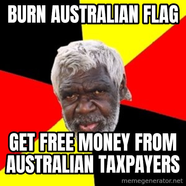 Aboriginal meme: Burn australian flag / get free money from australian taxpayers