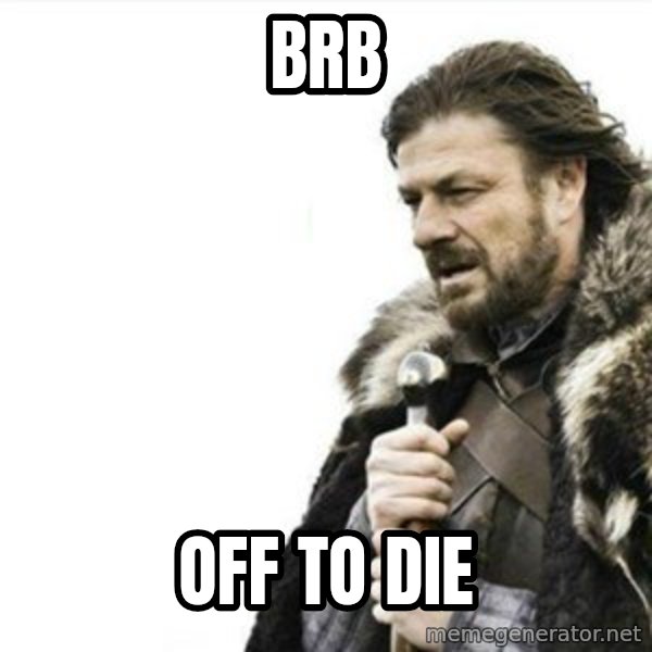 Prepare yourself meme: BRB / Off To DIe