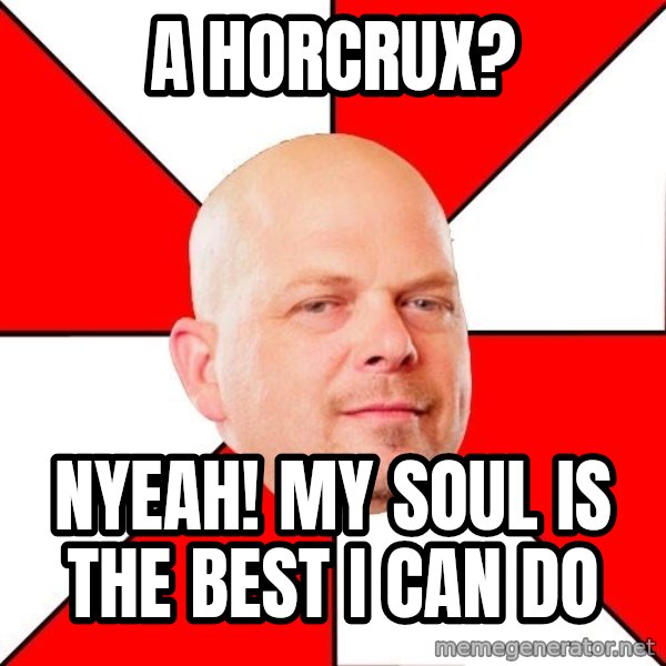Pawn Stars meme: A horcrux? / NYEAH! MY SOUL IS THE BEST I CAN DO