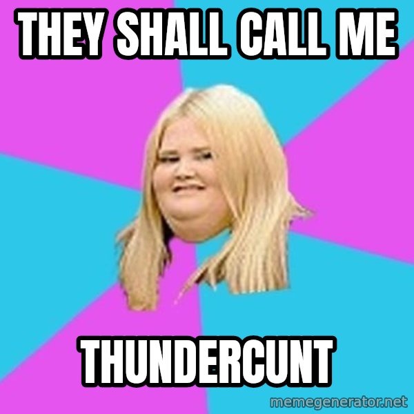 Fat Girl meme: THEY SHALL CALL ME / THUNDERCUNT