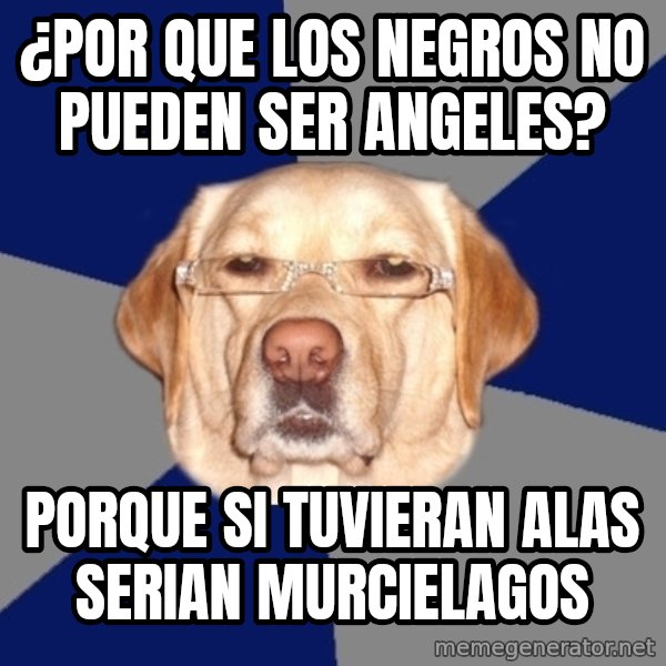 Racist Dawg meme: ¿por que los negros no pueden ser angeles? / porque si tuvieran alas serian murcielagos