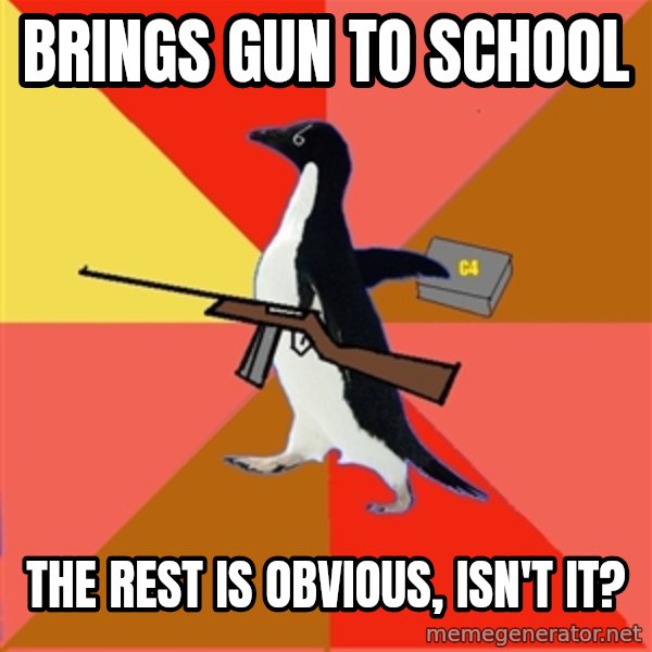 Socially Fed Up Penguin meme: BRINGS GUN TO SCHOOL / THE REST IS OBVIOUS, ISN'T IT?