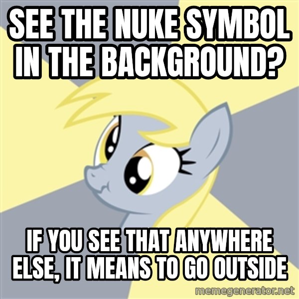 Badvice Derpy meme: SEE THE NUKE SYMBOL IN THE BACKGROUND? / IF YOU SEE THAT ANYWHERE ELSE, IT MEANS TO GO OUTSIDE