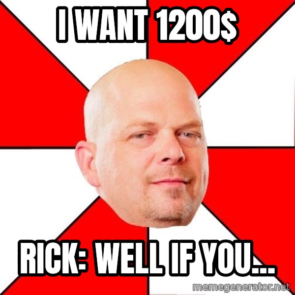 Pawn Stars meme: i want 1200$ / rick: Well if you...