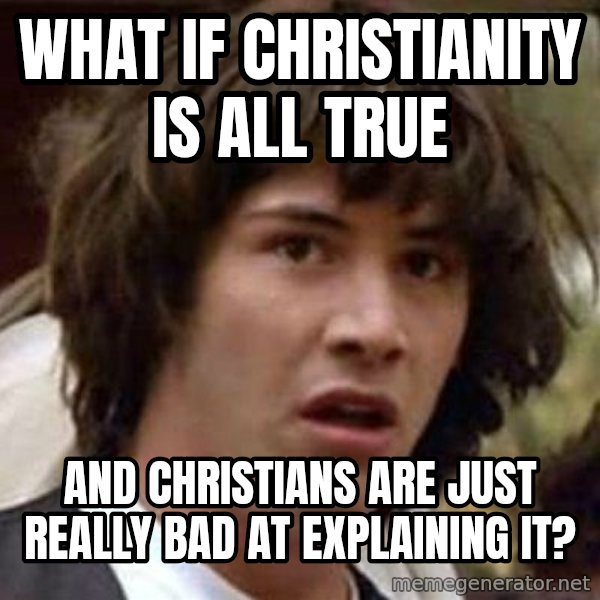 Conspiracy Keanu meme: What if Christianity is all true / And Christians are just really bad at explaining it?