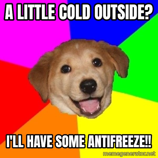 Advice Dog meme: A little cold outside? / I'll have some antifreeze!!