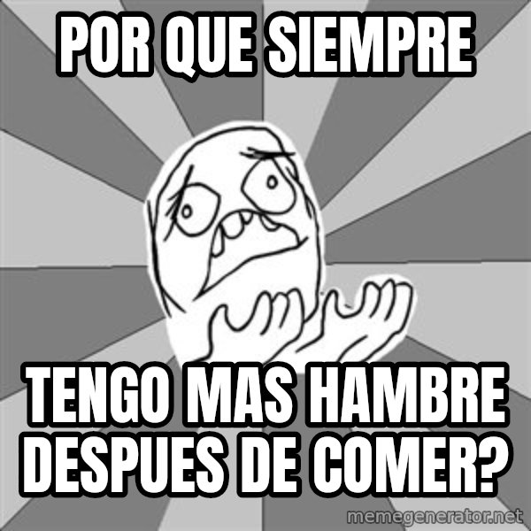 Whyyy??? meme: por que siempre / tengo mas hambre despues de comer?