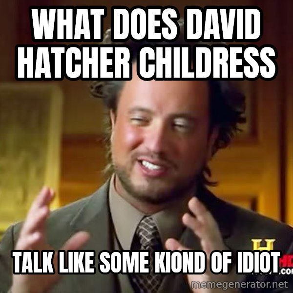 Ancient Aliens meme: what does david hatcher childress / talk like some kiond of idiot