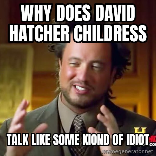 Ancient Aliens meme: why does david hatcher childress / talk like some kiond of idiot