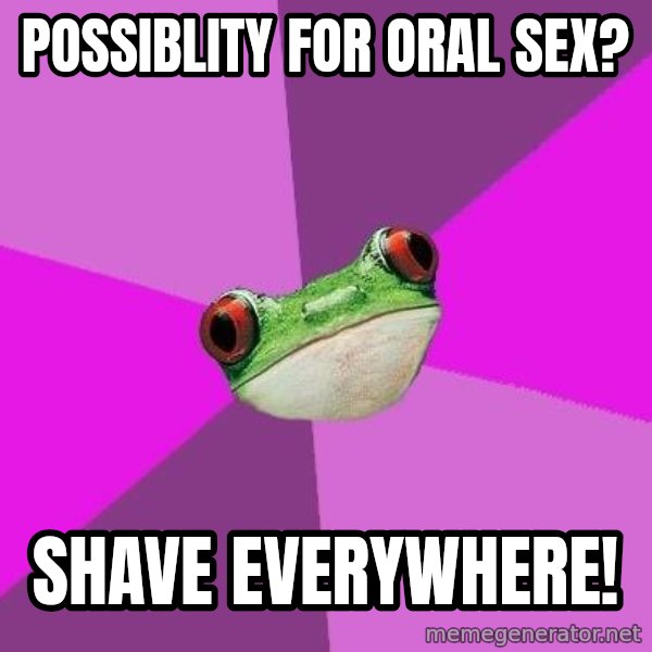 Foul Bachelorette Frog meme: Possiblity for Oral sex? / shave everywhere!